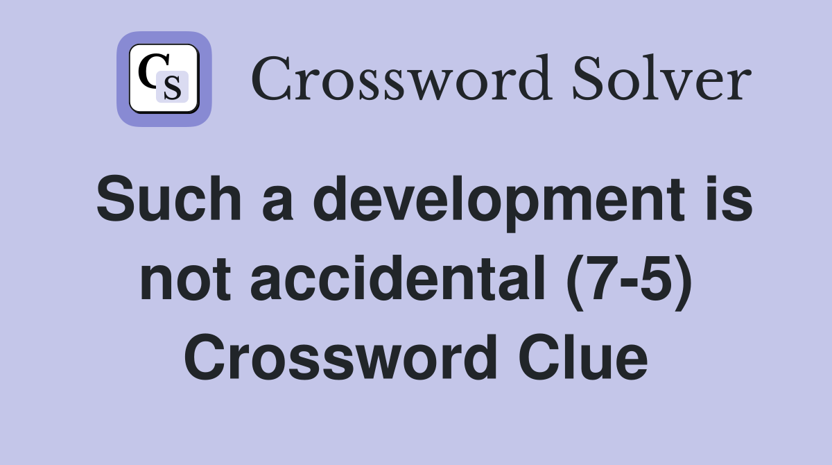 Such a development is not accidental (7-5) Crossword Clue