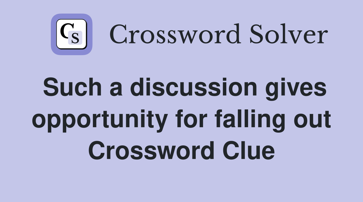 Such a discussion gives opportunity for falling out Crossword Clue