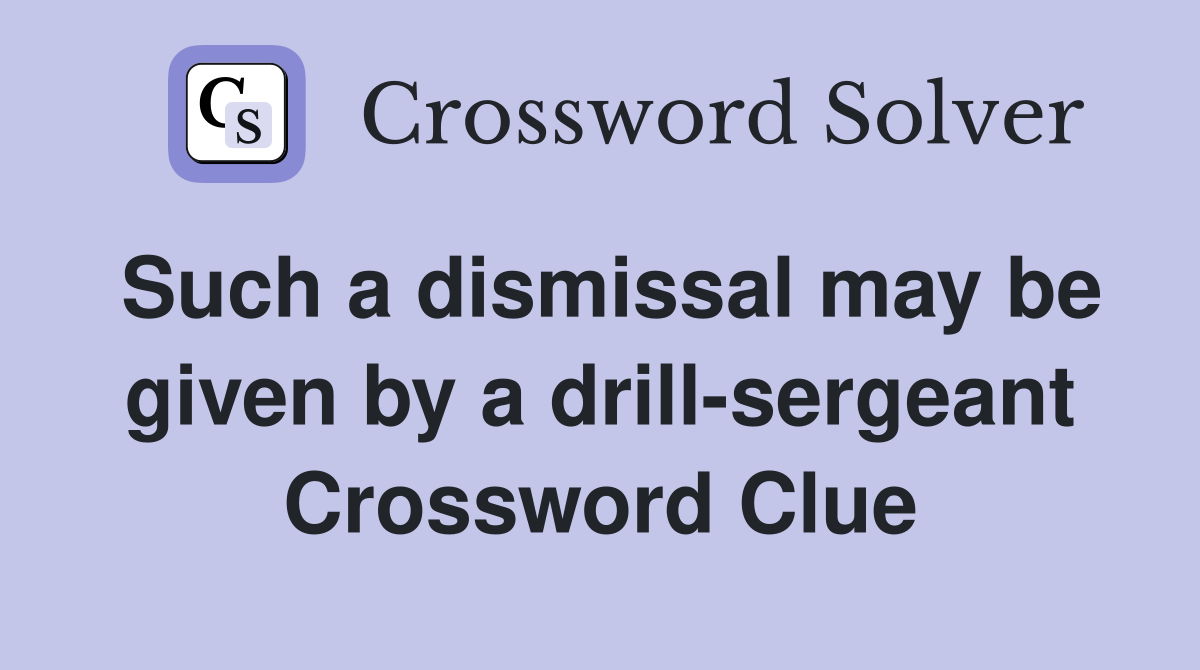 Such a dismissal may be given by a drill-sergeant Crossword Clue