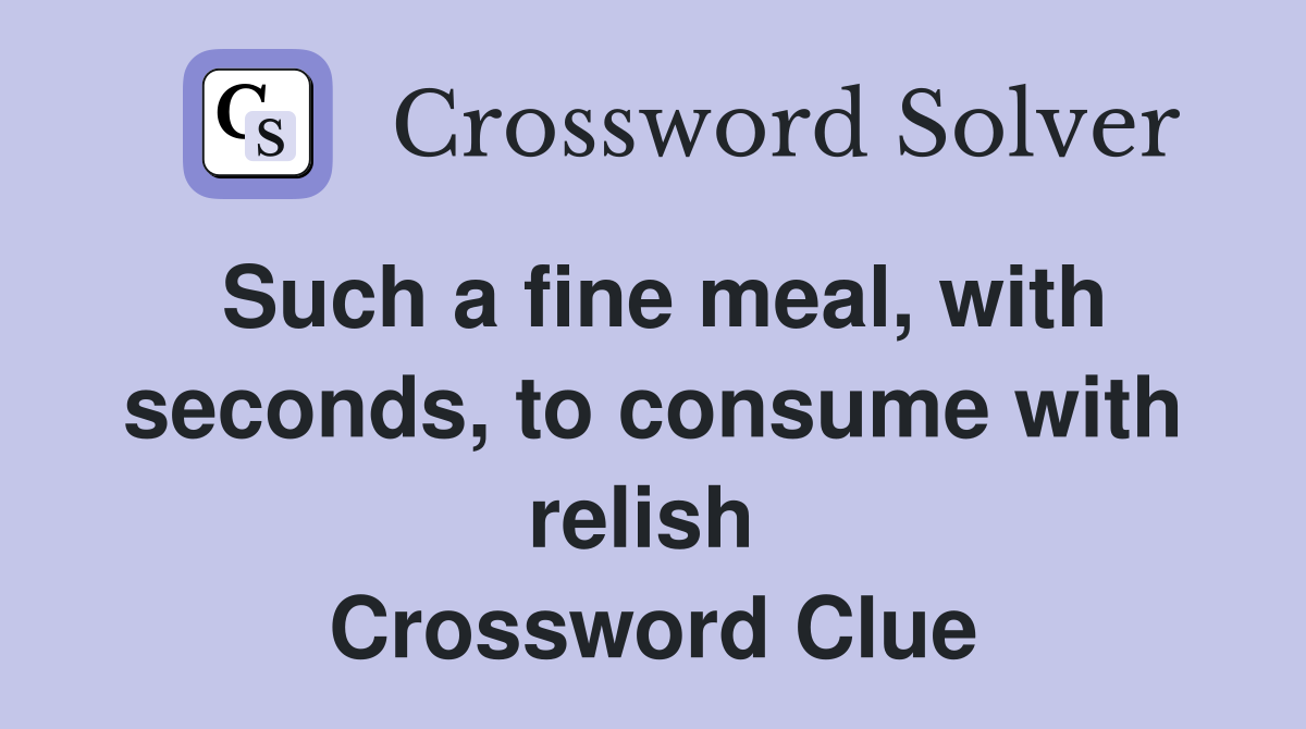 Such a fine meal, with seconds, to consume with relish  Crossword Clue