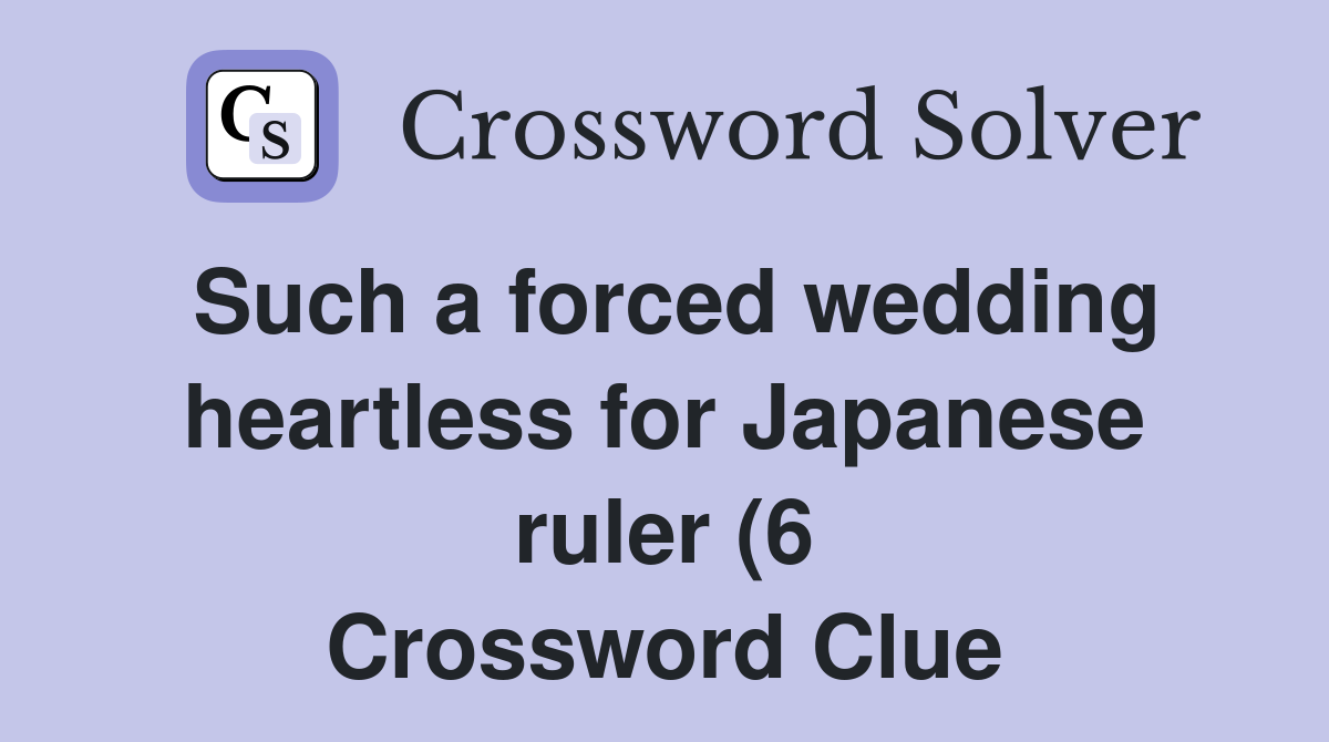 Such a forced wedding heartless for Japanese ruler (6) Crossword Clue Such a forced wedding heartless for Japanese ruler (6) Crossword Clue