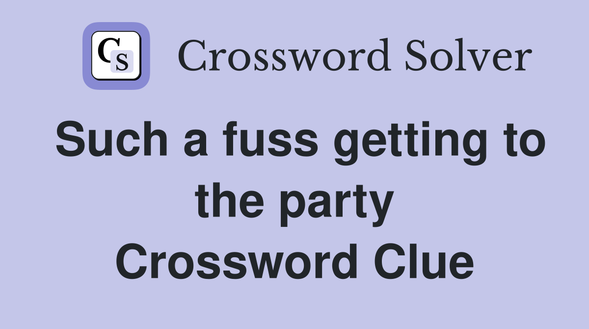 Such a fuss getting to the party Crossword Clue