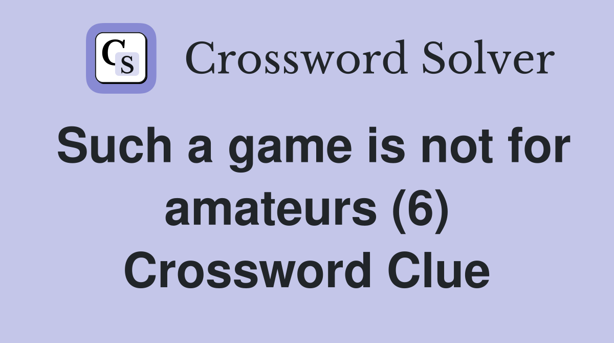 Such a game is not for amateurs (6) Crossword Clue