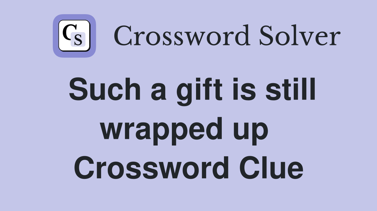 Such a gift is still wrapped up  Crossword Clue
