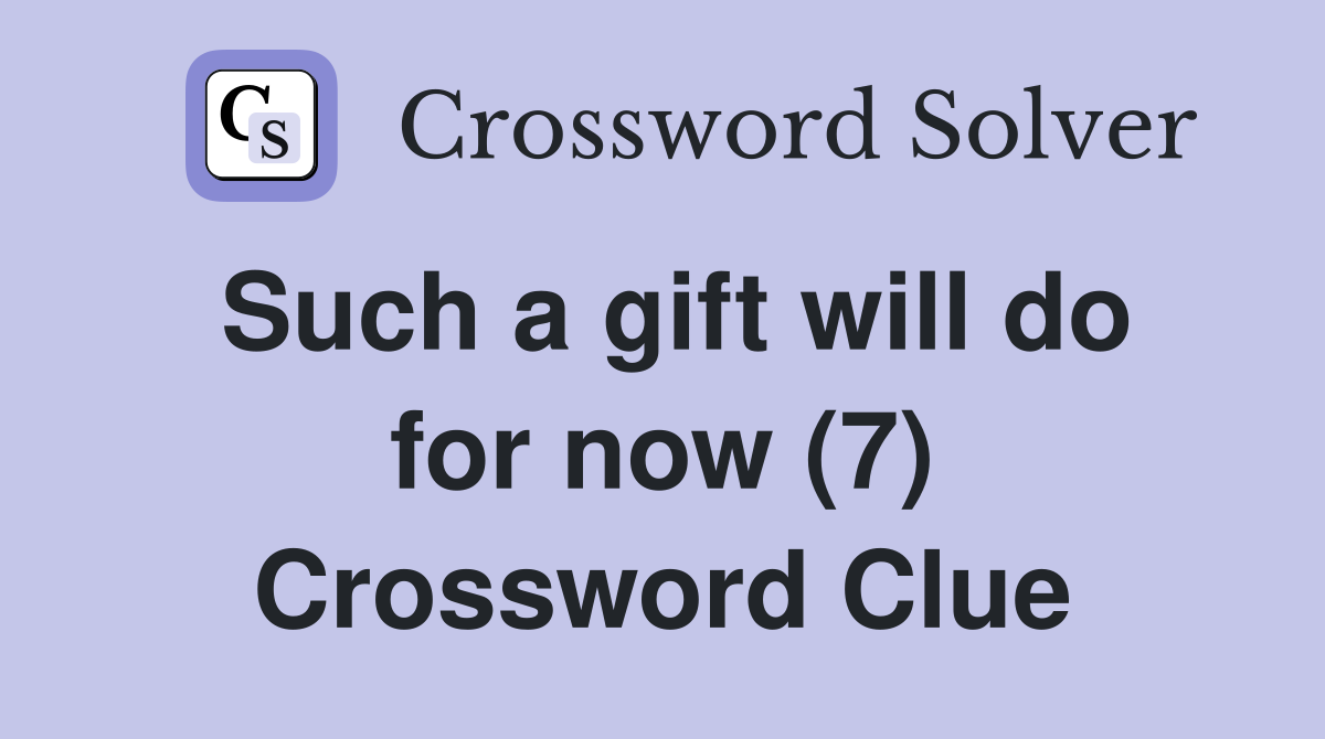 Such a gift will do for now (7) Crossword Clue