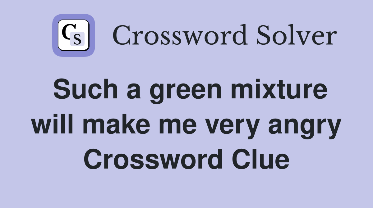 Such a green mixture will make me very angry Crossword Clue