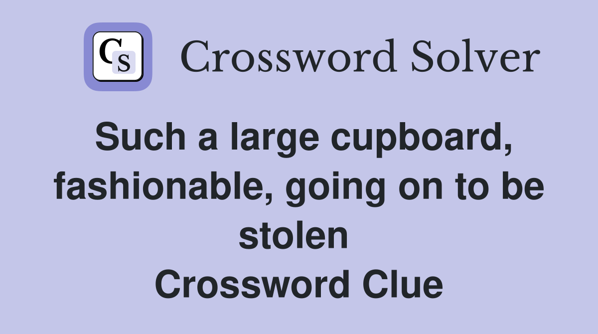 Such a large cupboard, fashionable, going on to be stolen  Crossword Clue
