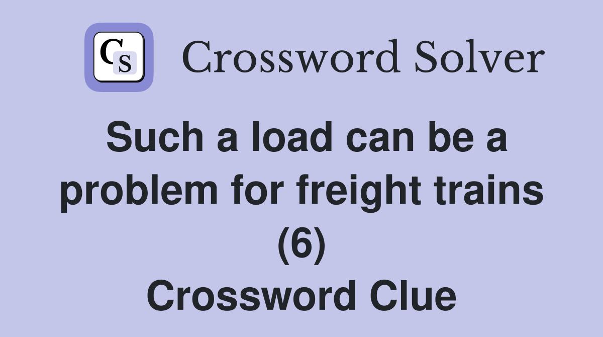 Such a load can be a problem for freight trains (6) Crossword Clue