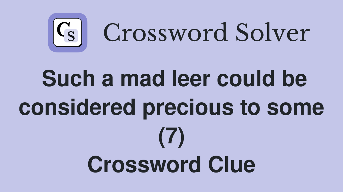 Such a mad leer could be considered precious to some (7) Crossword Clue