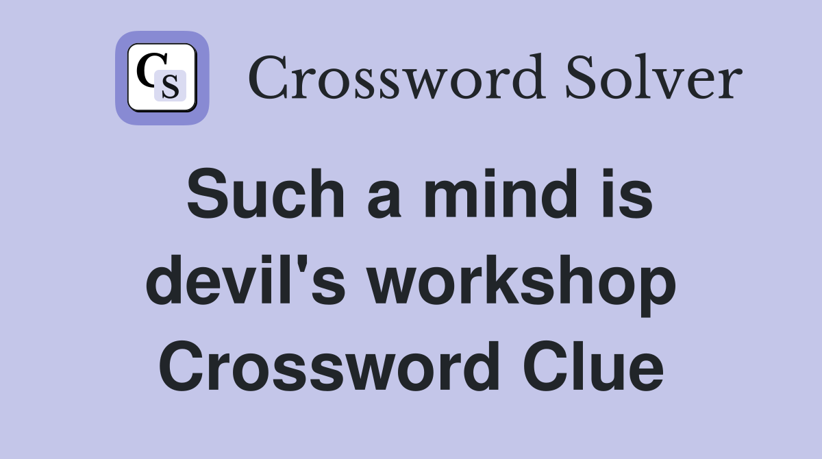 Such a mind is devil's workshop Crossword Clue
