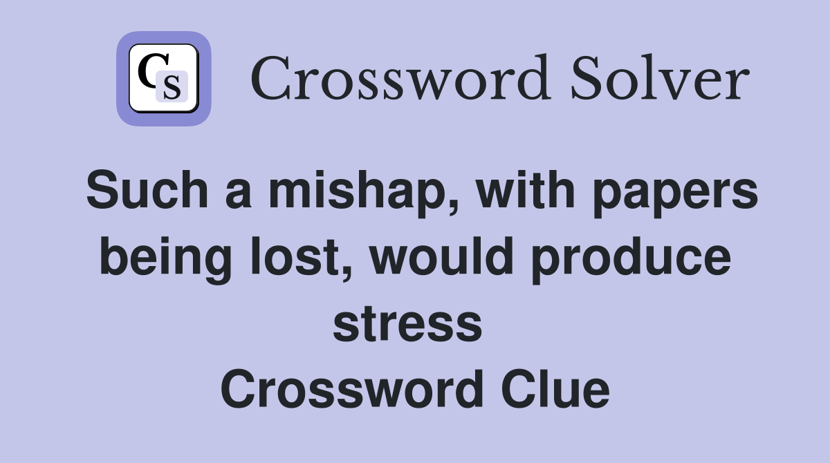 Such a mishap, with papers being lost, would produce stress  Crossword Clue