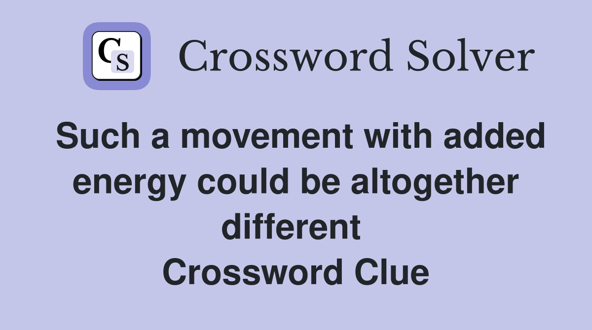 Such a movement with added energy could be altogether different  Crossword Clue