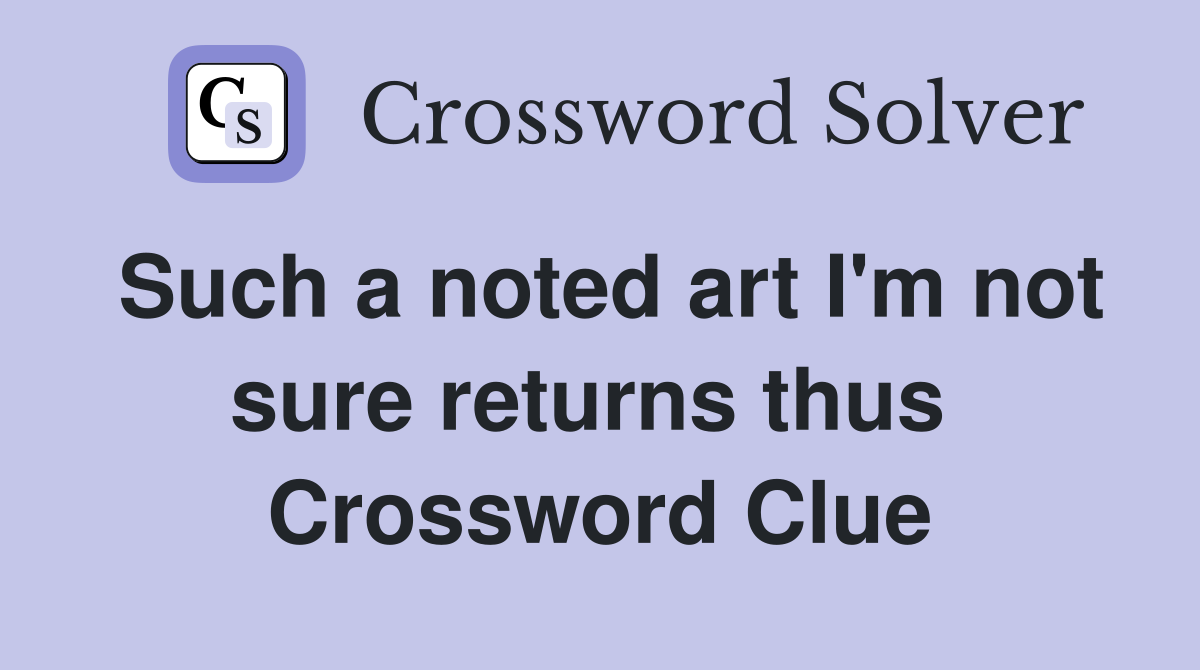 Such a noted art I'm not sure returns thus  Crossword Clue
