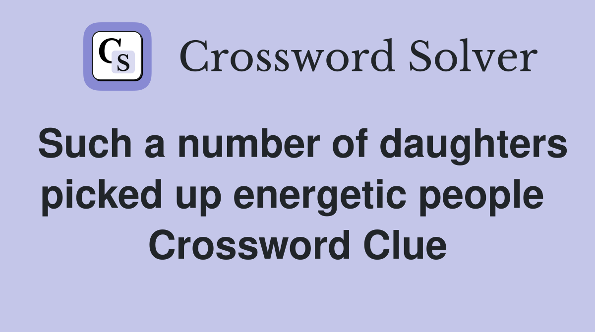 Such a number of daughters picked up energetic people  Crossword Clue