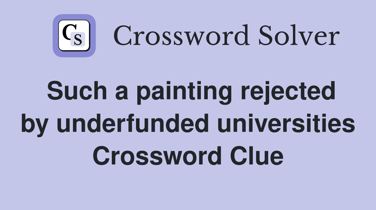 Such a painting rejected by underfunded universities Crossword Clue