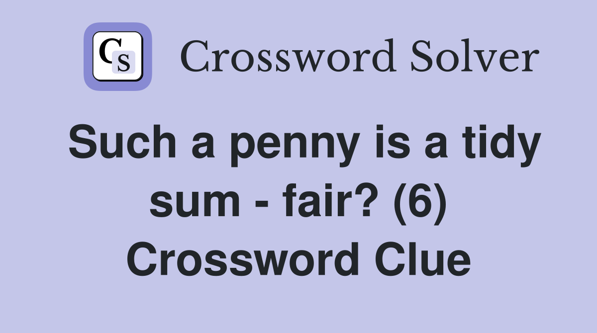 Such a penny is a tidy sum - fair? (6) Crossword Clue