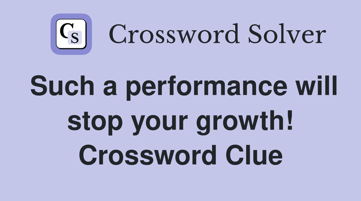 Such a performance will stop your growth! Crossword Clue