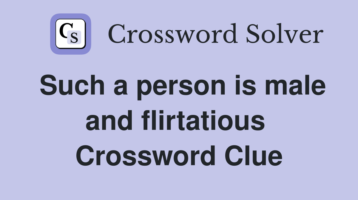 Such a person is male and flirtatious  Crossword Clue