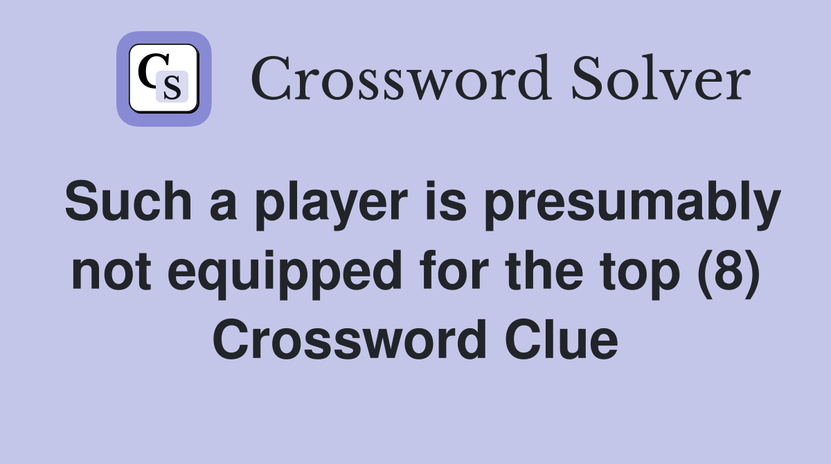 Such a player is presumably not equipped for the top (8) Crossword Clue