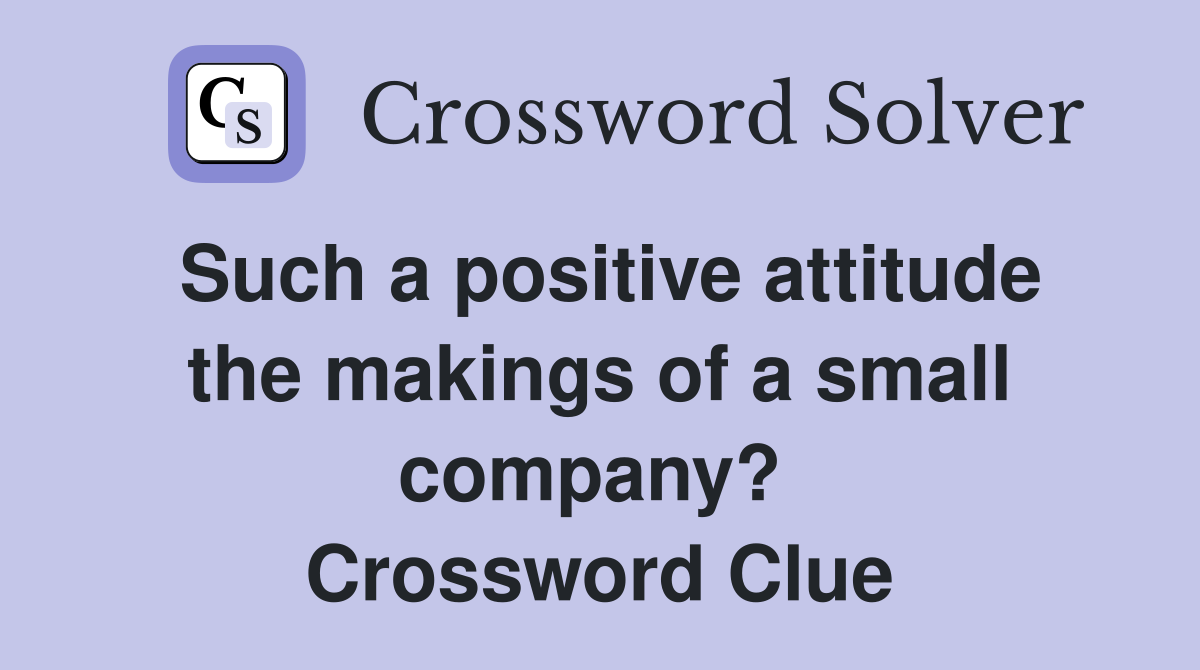 Such a positive attitude the makings of a small company?  Crossword Clue