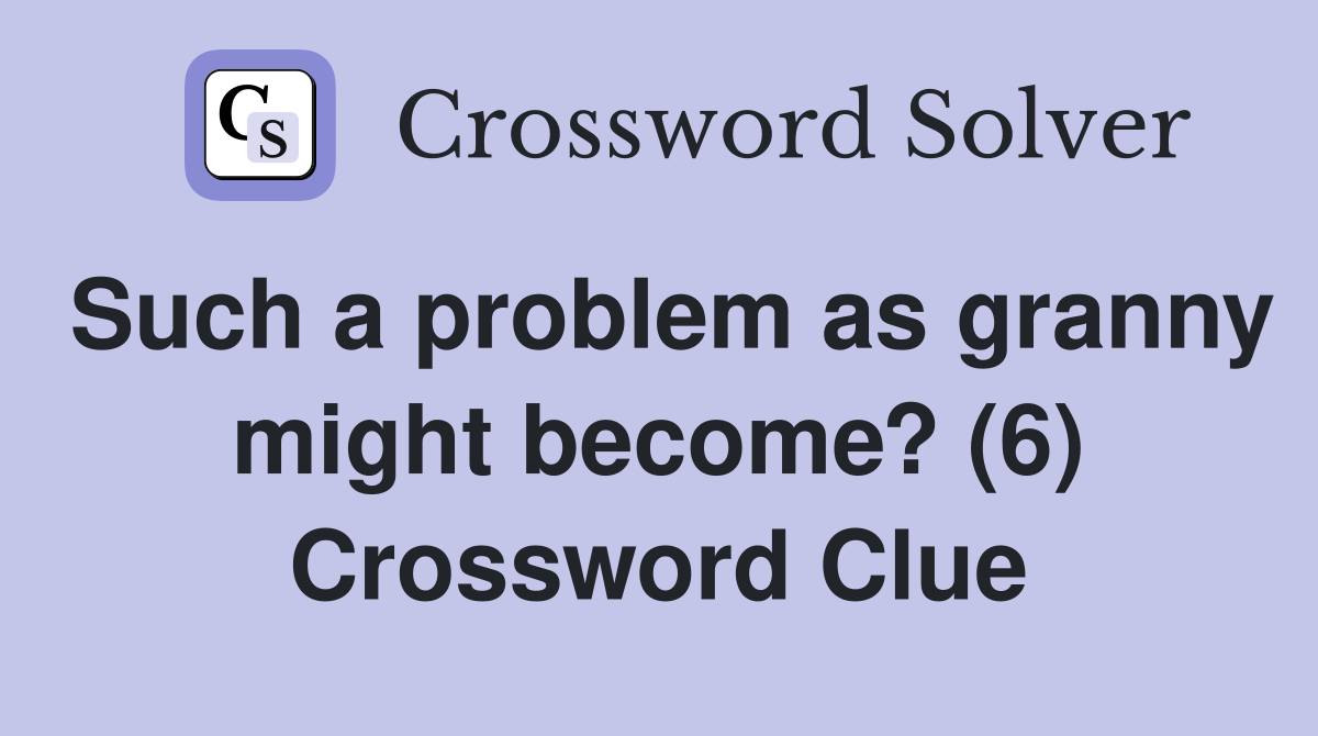 Such a problem as granny might become? (6) Crossword Clue