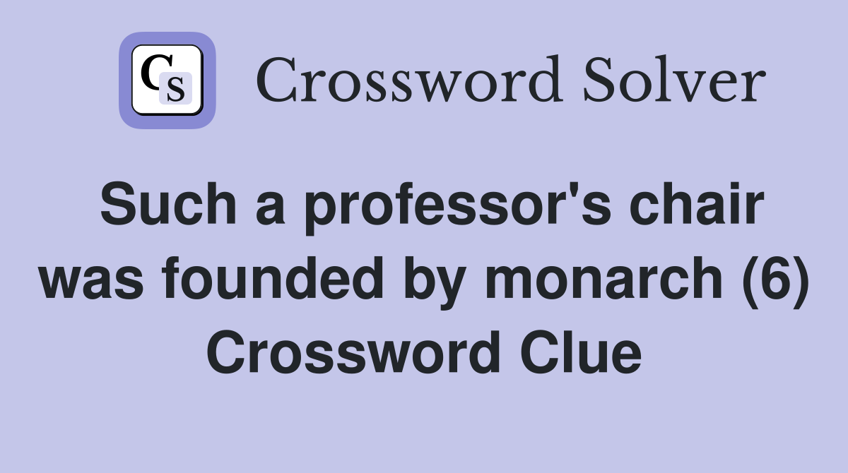 Such a professor's chair was founded by monarch (6) Crossword Clue