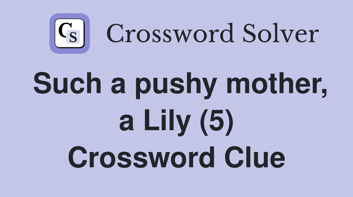 Such a pushy mother, a Lily (5) Crossword Clue