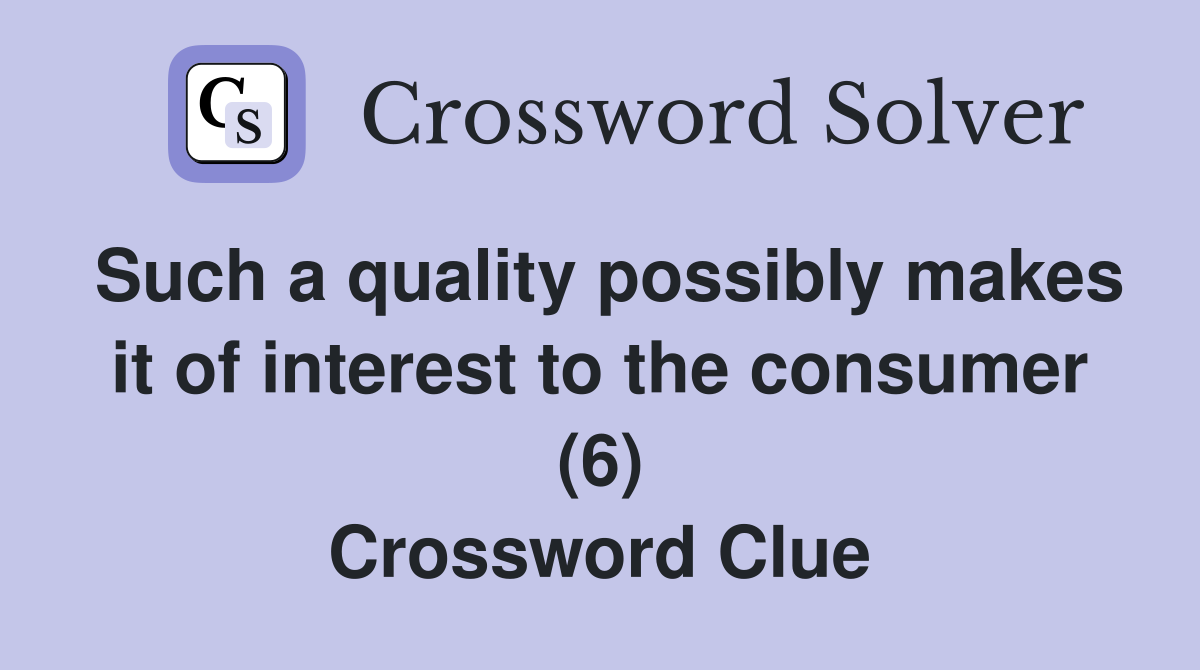 Such a quality possibly makes it of interest to the consumer (6) Crossword Clue