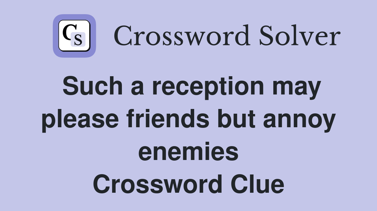 Such a reception may please friends but annoy enemies Crossword Clue