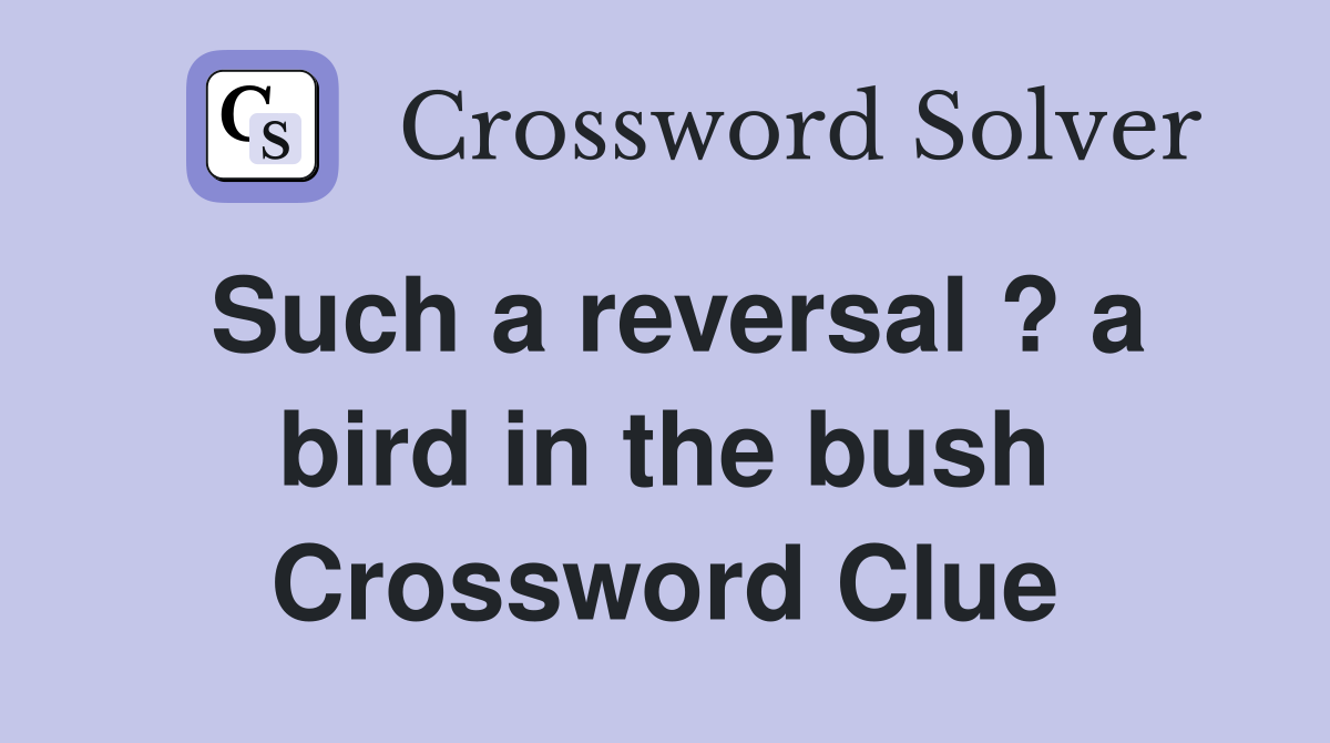 Such a reversal ? a bird in the bush Crossword Clue