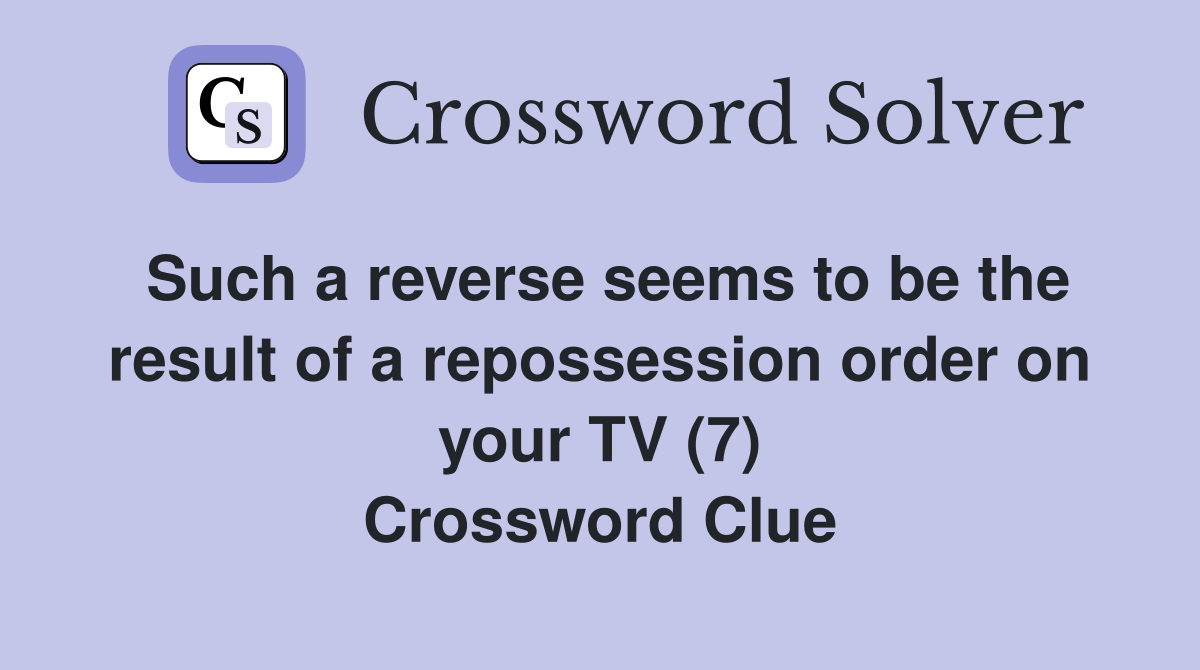 Such a reverse seems to be the result of a repossession order on your TV (7) Crossword Clue