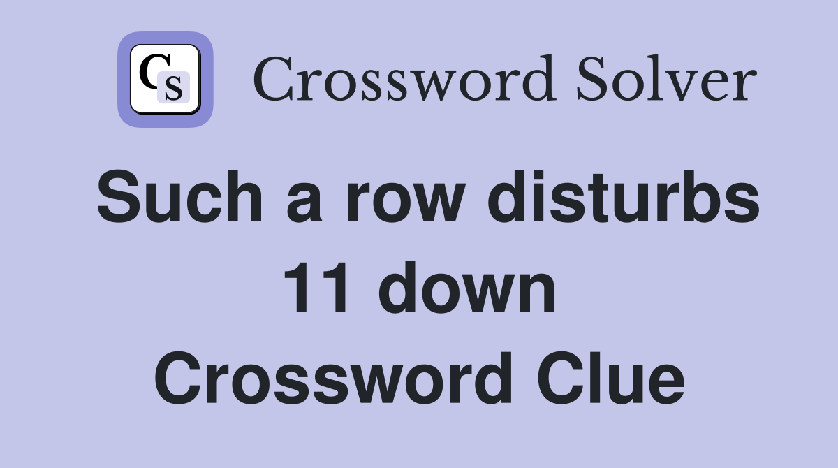Such a row disturbs 11 down Crossword Clue