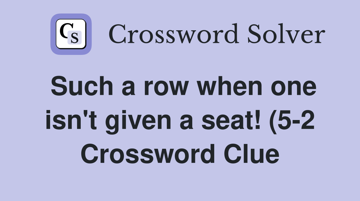 Such a row when one isn #39 t given a seat (5 2) Crossword Clue Answers Such a row when one isn #39 t given a seat (5 2) Crossword Clue Answers