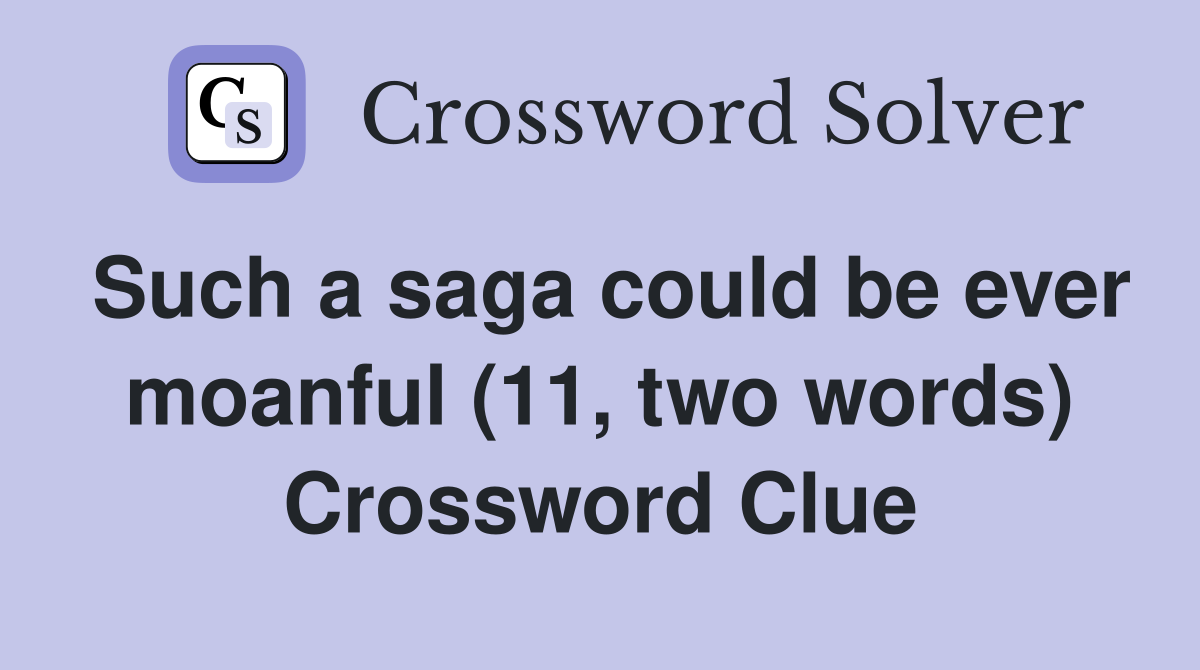 Such a saga could be ever moanful (11, two words) Crossword Clue