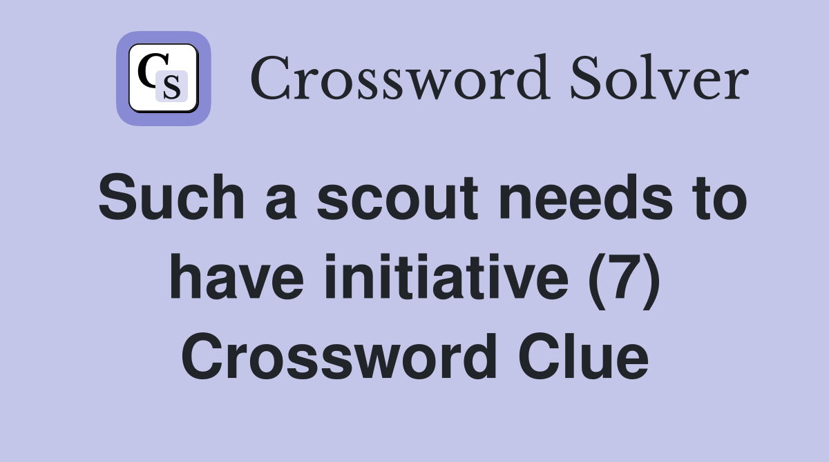 Such a scout needs to have initiative (7) Crossword Clue