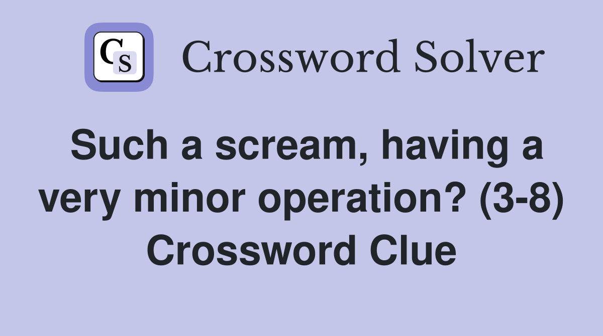 Such a scream, having a very minor operation? (3-8) Crossword Clue