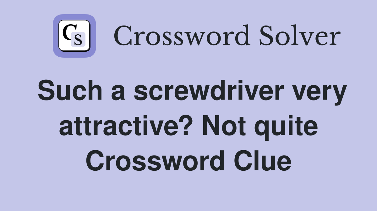Such a screwdriver very attractive? Not quite Crossword Clue