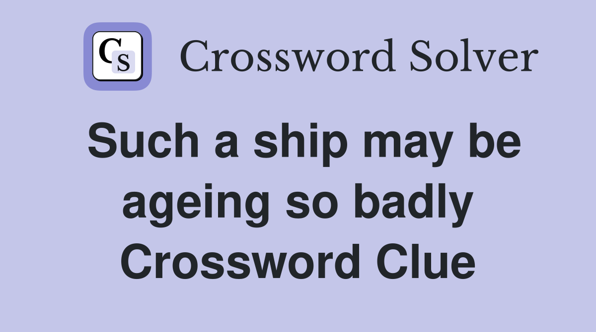 Such a ship may be ageing so badly Crossword Clue