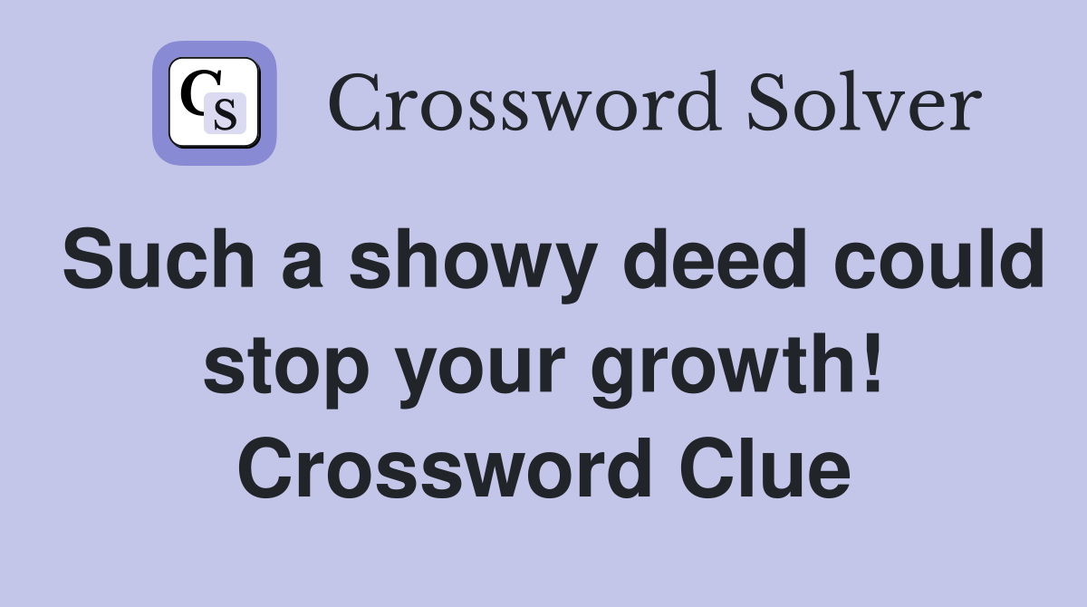 Such a showy deed could stop your growth! Crossword Clue