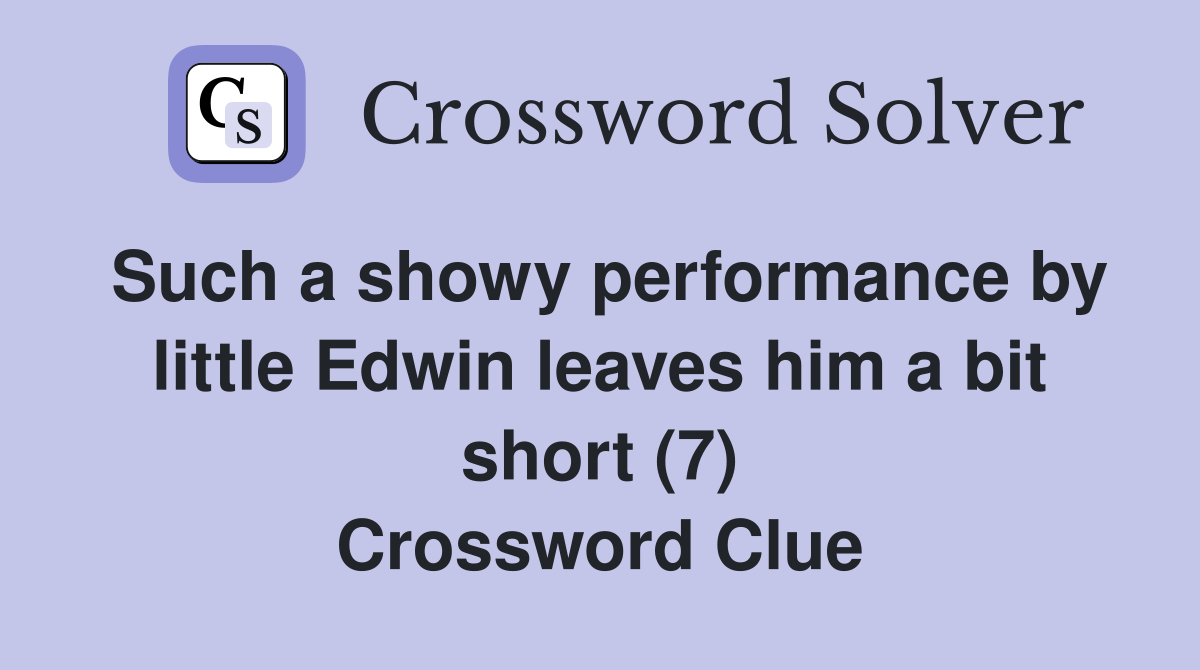Such a showy performance by little Edwin leaves him a bit short (7) Crossword Clue