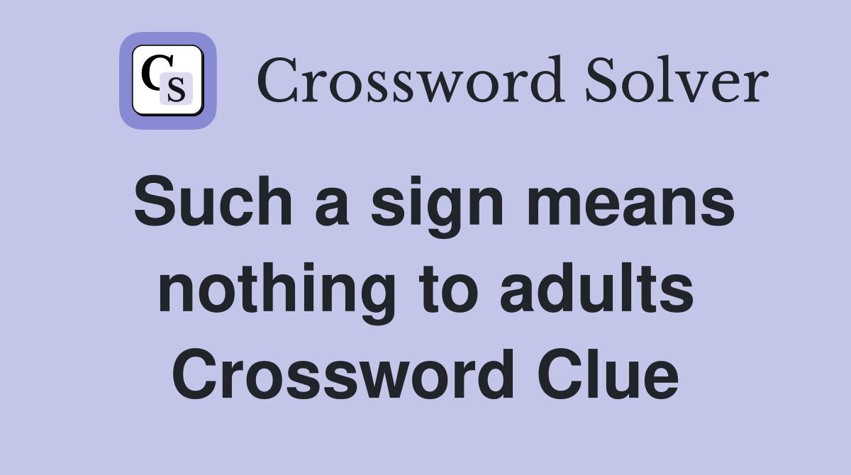 Such a sign means nothing to adults Crossword Clue