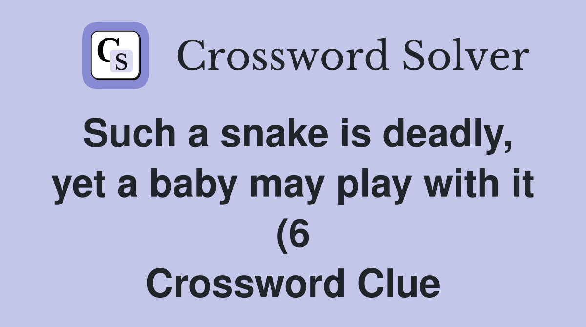 Such a snake is deadly yet a baby may play with it (6) Crossword Such a snake is deadly yet a baby may play with it (6) Crossword