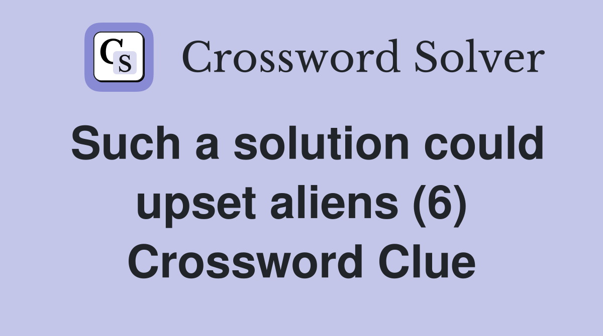 Such a solution could upset aliens (6) Crossword Clue