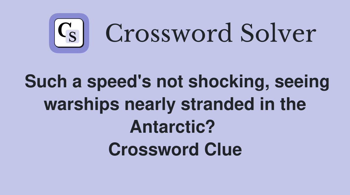 Such a speed's not shocking, seeing warships nearly stranded in the Antarctic?  Crossword Clue