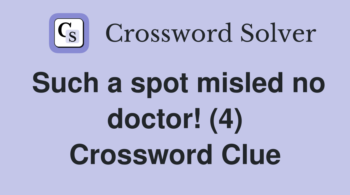 Such a spot misled no doctor! (4) Crossword Clue