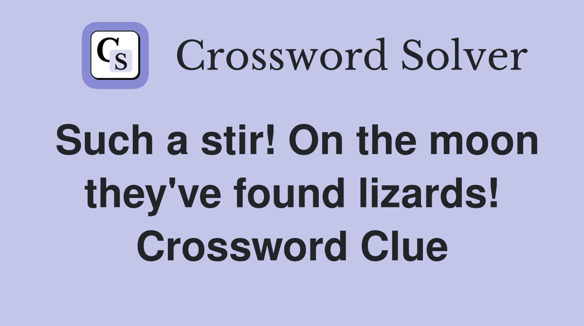 Such a stir! On the moon they've found lizards! Crossword Clue