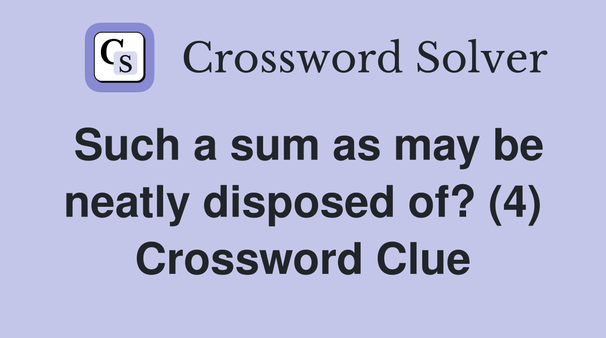 Such a sum as may be neatly disposed of? (4) Crossword Clue