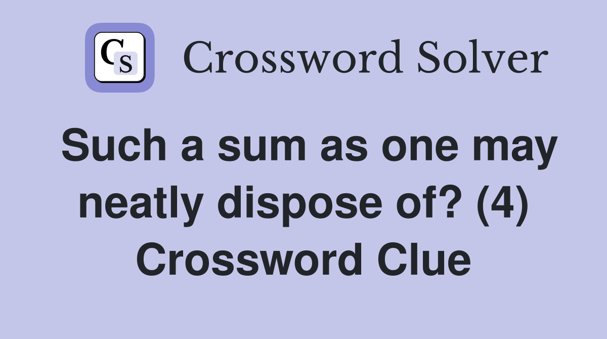 Such a sum as one may neatly dispose of? (4) Crossword Clue
