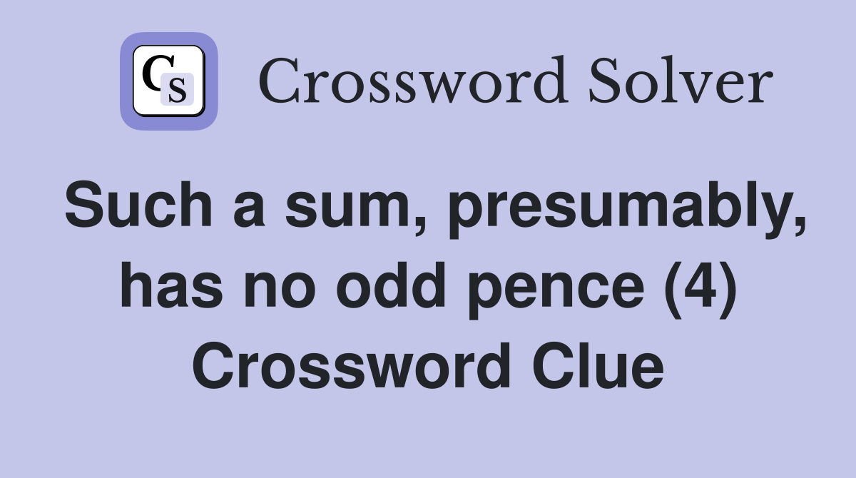 Such a sum, presumably, has no odd pence (4) Crossword Clue