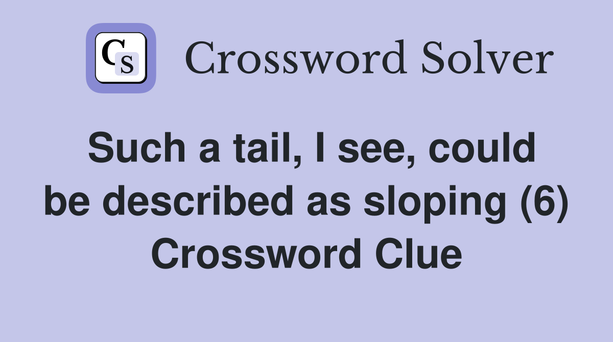 Such a tail, I see, could be described as sloping (6) Crossword Clue